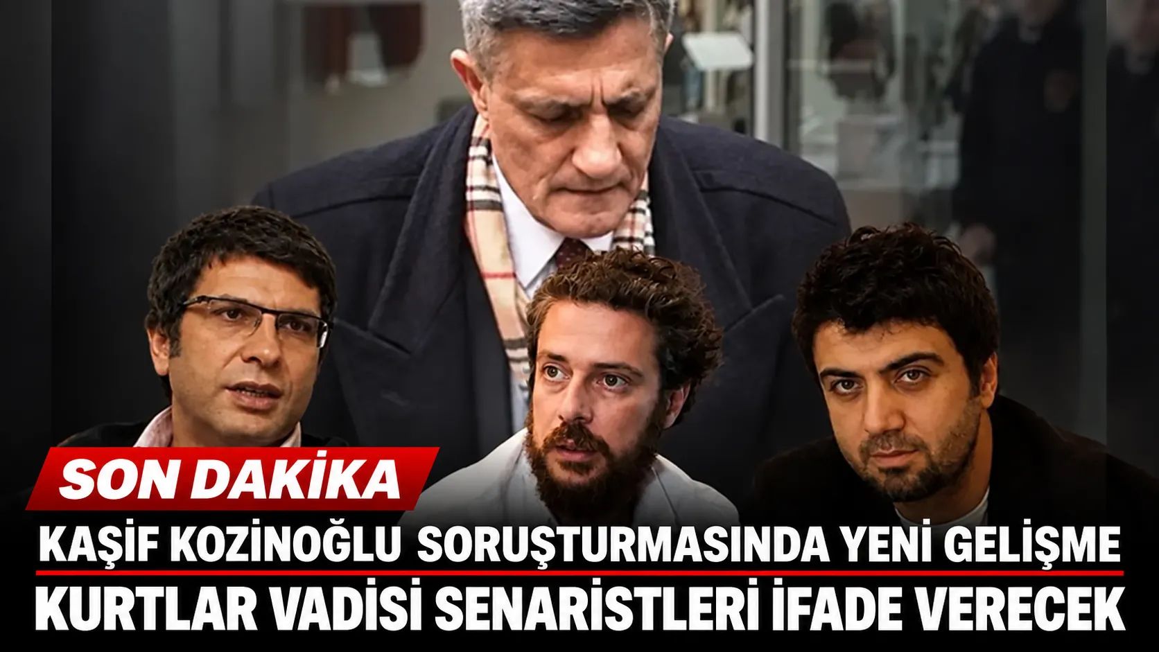 Kaşif Kozinoğlu soruşturmasında yeni gelişme: Kurtlar Vadisi senaristleri ifade verecek