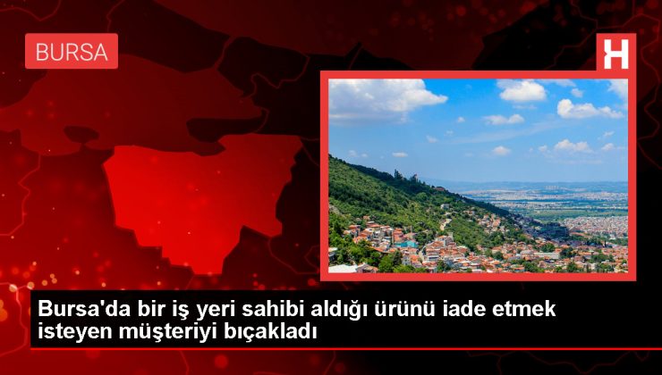 Bursa’da müşterisini bıçaklayan iş yeri sahibi tutuklandı