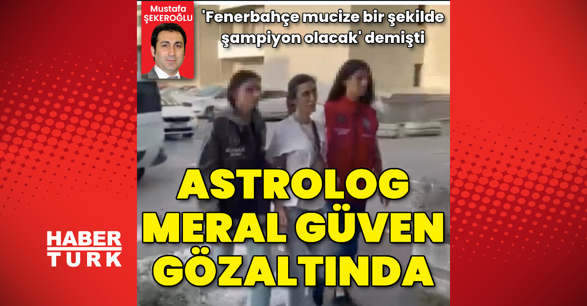 Astrolog Meral Güven gözaltına alındı – Öne Çıkan Haberler