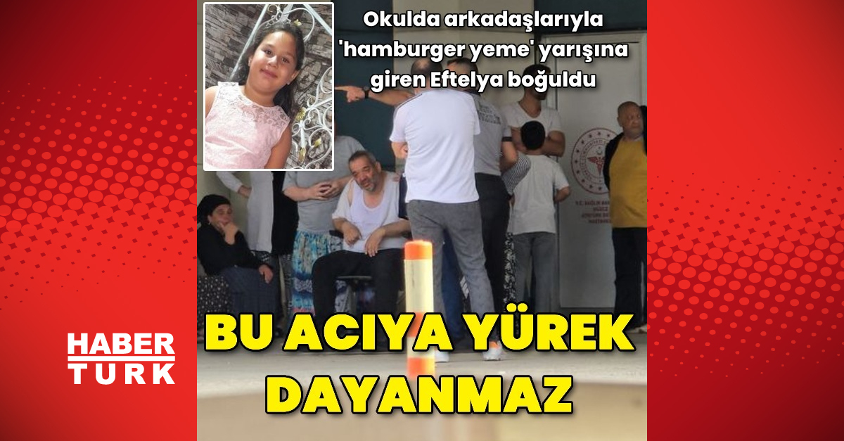 Bu acıya yürek dayanmaz! Okulda arkadaşlarıyla 'hamburger yeme' yarışına giren Eftelya boğularak canından oldu